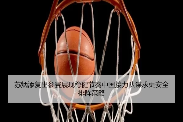 苏炳添复出参赛展现稳健节奏中国接力队谋求更安全排阵策略
